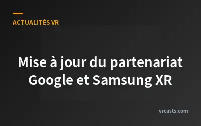 Mise à jour du partenariat Google et Samsung XR