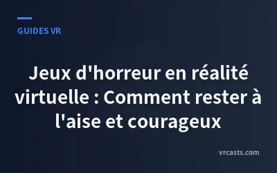Jeux d'horreur en réalité virtuelle : Comment rester à l'aise et courageux
