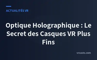 Optique Holographique : Le Secret des Casques VR Plus Fins