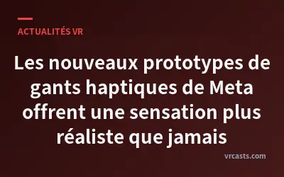Les nouveaux prototypes de gants haptiques de Meta offrent une sensation plus réaliste que jamais