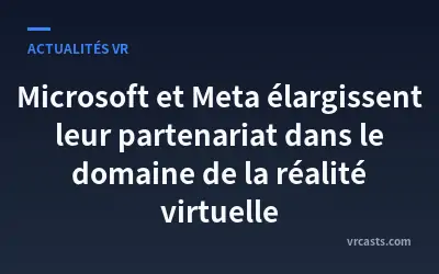 Microsoft et Meta élargissent leur partenariat dans le domaine de la réalité virtuelle
