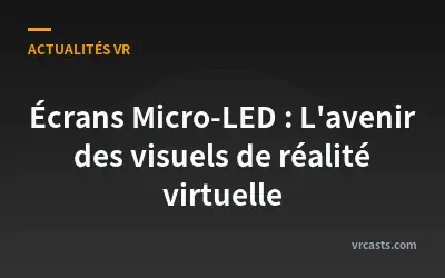 Écrans Micro-LED : L'avenir des visuels de réalité virtuelle