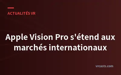 Apple Vision Pro s'étend aux marchés internationaux