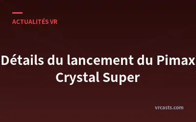 Détails du lancement du Pimax Crystal Super