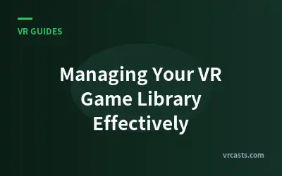 Managing Your VR Game Library Effectively