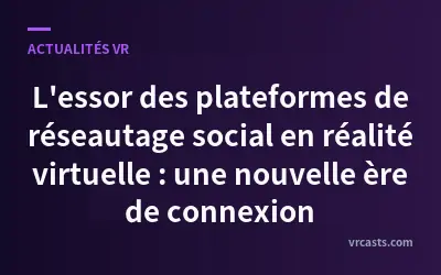 L'essor des plateformes de réseautage social en réalité virtuelle : une nouvelle ère de connexion