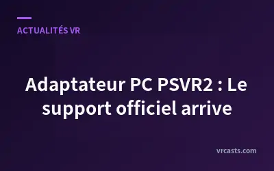 Adaptateur PC PSVR2 : Le support officiel arrive