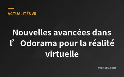Nouvelles avancées dans l’Odorama pour la réalité virtuelle