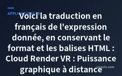 Voici la traduction en français de l'expression donnée, en conservant le format et les balises HTML :

Cloud Render VR : Puissance graphique à distance