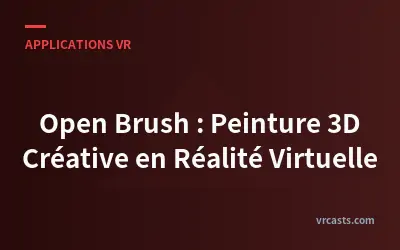 Open Brush : Peinture 3D Créative en Réalité Virtuelle