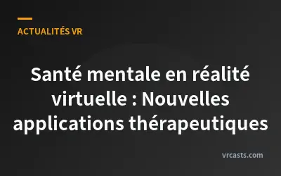 Santé mentale en réalité virtuelle : Nouvelles applications thérapeutiques