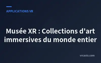 Musée XR : Collections d'art immersives du monde entier