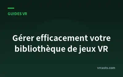 Gérer efficacement votre bibliothèque de jeux VR