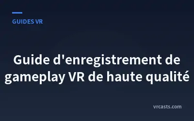 Guide d'enregistrement de gameplay VR de haute qualité