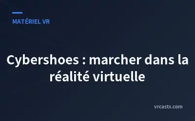 Cybershoes : marcher dans la réalité virtuelle