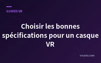 Choisir les bonnes spécifications pour un casque VR
