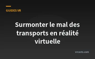 Surmonter le mal des transports en réalité virtuelle