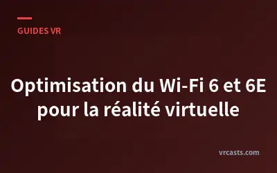 Optimisation du Wi-Fi 6 et 6E pour la réalité virtuelle