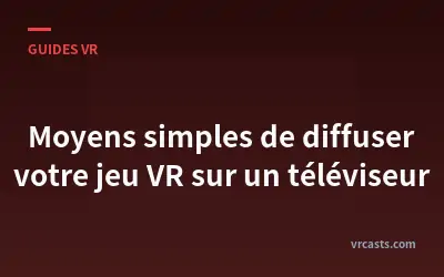 Moyens simples de diffuser votre jeu VR sur un téléviseur