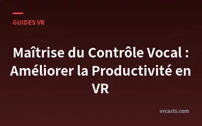 Maîtrise du Contrôle Vocal : Améliorer la Productivité en VR