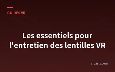 Les essentiels pour l'entretien des lentilles VR