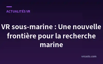 VR sous-marine : Une nouvelle frontière pour la recherche marine