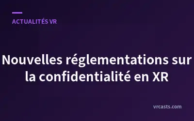 Nouvelles réglementations sur la confidentialité en XR