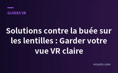 Solutions contre la buée sur les lentilles : Garder votre vue VR claire