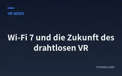 Wi-Fi 7 und die Zukunft des drahtlosen VR