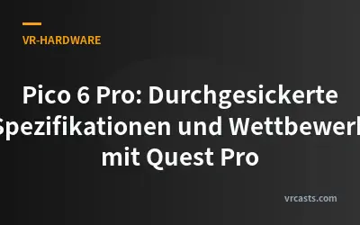 Pico 6 Pro: Durchgesickerte Spezifikationen und Wettbewerb mit Quest Pro
