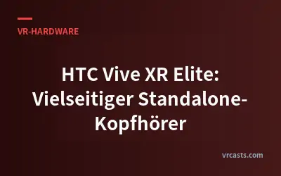 HTC Vive XR Elite: Vielseitiger Standalone-Kopfhörer