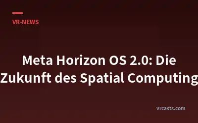 Meta Horizon OS 2.0: Die Zukunft des Spatial Computing
