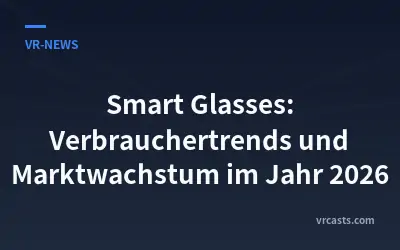 Smart Glasses: Verbrauchertrends und Marktwachstum im Jahr 2026