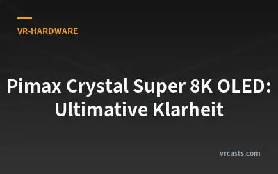 Pimax Crystal Super 8K OLED: Ultimative Klarheit