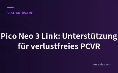 Pico Neo 3 Link: Unterstützung für verlustfreies PCVR