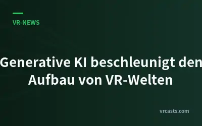 Generative KI beschleunigt den Aufbau von VR-Welten