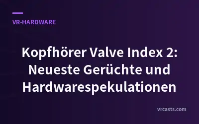 Kopfhörer Valve Index 2: Neueste Gerüchte und Hardwarespekulationen