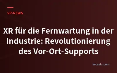 XR für die Fernwartung in der Industrie: Revolutionierung des Vor-Ort-Supports