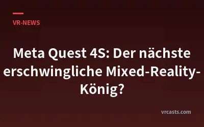 Meta Quest 4S: Der nächste erschwingliche Mixed-Reality-König?