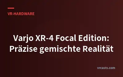 Varjo XR-4 Focal Edition: Präzise gemischte Realität
