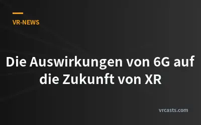Die Auswirkungen von 6G auf die Zukunft von XR