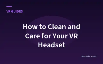 How to Clean and Care for Your VR Headset