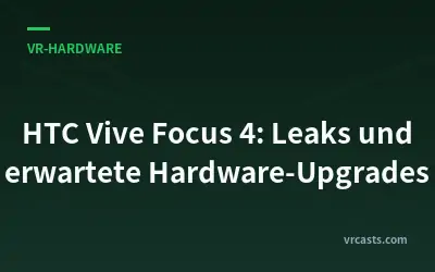 HTC Vive Focus 4: Leaks und erwartete Hardware-Upgrades