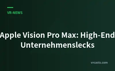 Apple Vision Pro Max: High-End Unternehmenslecks