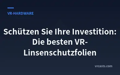 Schützen Sie Ihre Investition: Die besten VR-Linsenschutzfolien