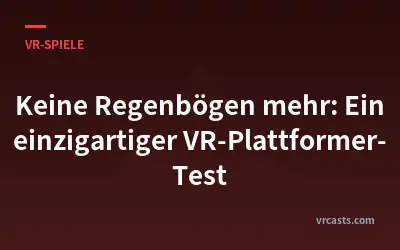 Keine Regenbögen mehr: Ein einzigartiger VR-Plattformer-Test