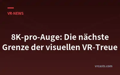 8K-pro-Auge: Die nächste Grenze der visuellen VR-Treue