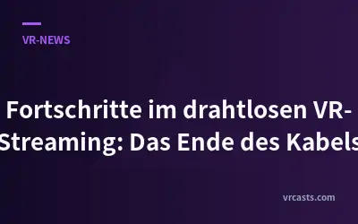 Fortschritte im drahtlosen VR-Streaming: Das Ende des Kabels