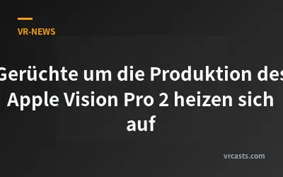 Gerüchte um die Produktion des Apple Vision Pro 2 heizen sich auf