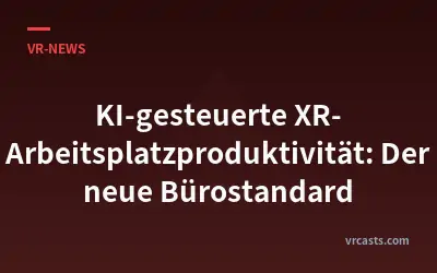 KI-gesteuerte XR-Arbeitsplatzproduktivität: Der neue Bürostandard